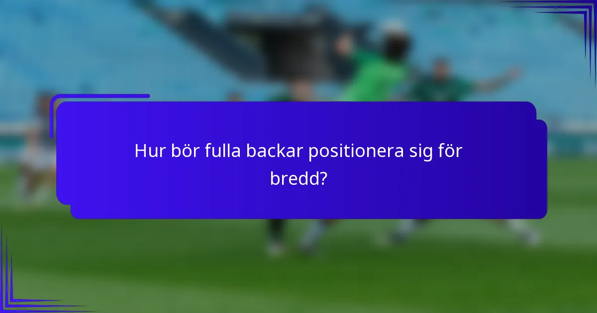 Hur bör fulla backar positionera sig för bredd?