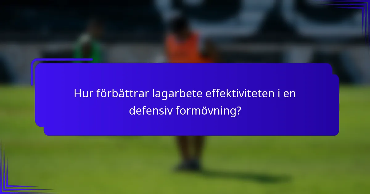 Hur förbättrar lagarbete effektiviteten i en defensiv formövning?