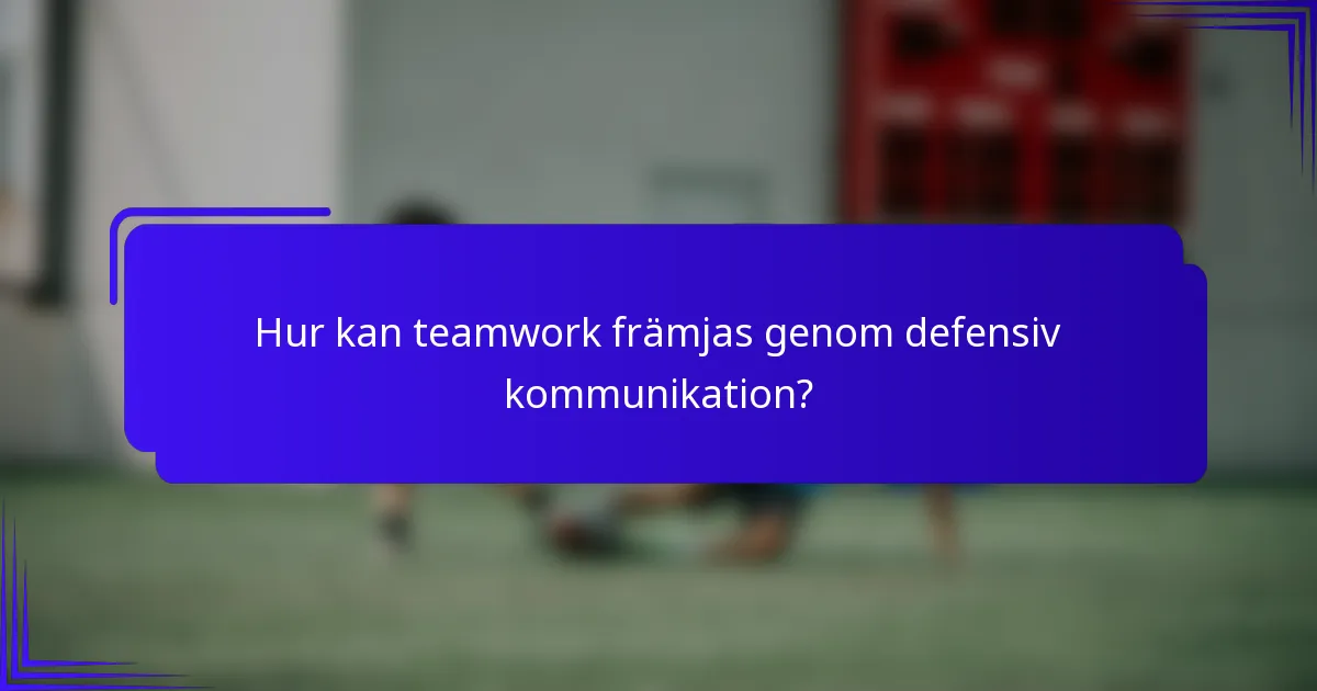 Hur kan teamwork främjas genom defensiv kommunikation?