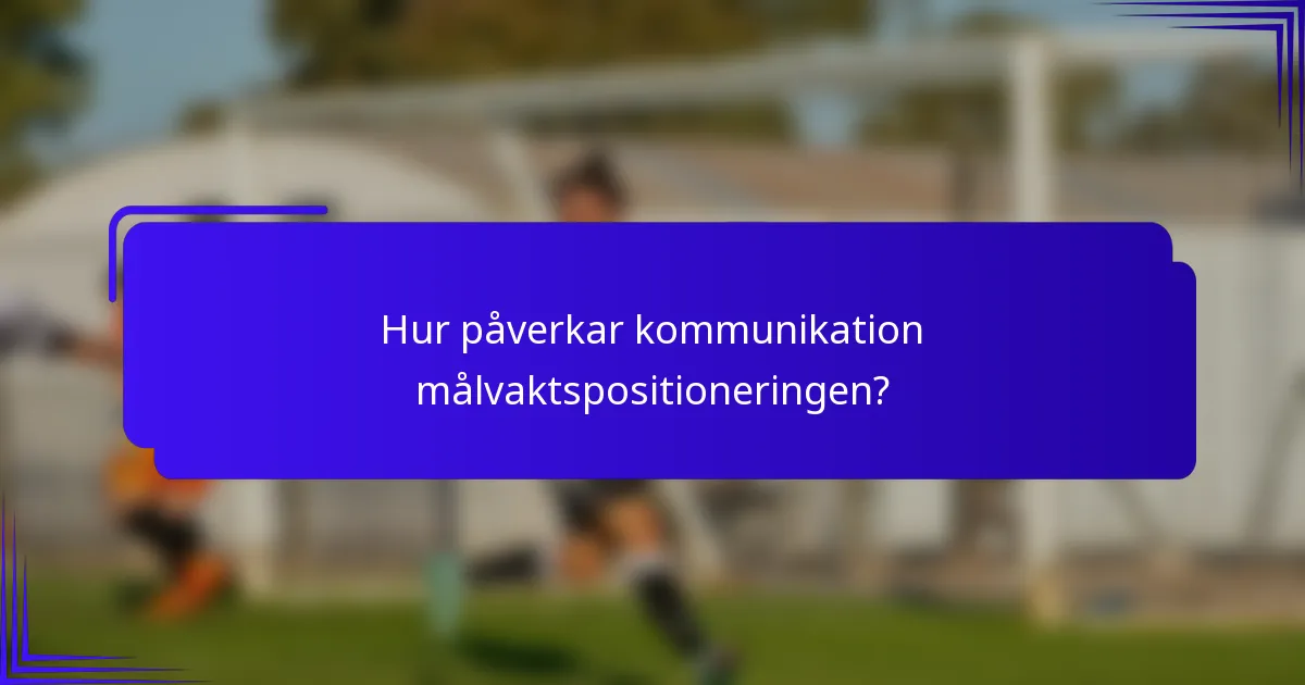 Hur påverkar kommunikation målvaktspositioneringen?