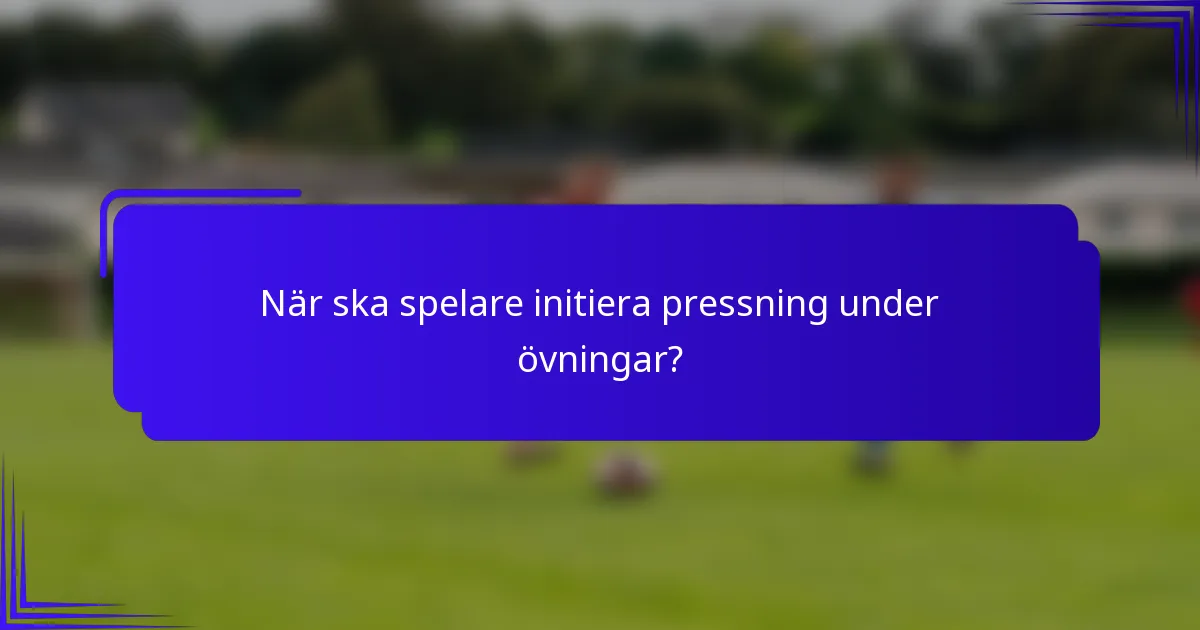 När ska spelare initiera pressning under övningar?