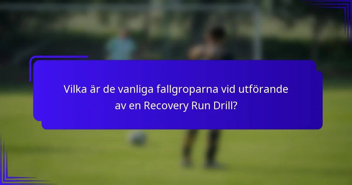 Vilka är de vanliga fallgroparna vid utförande av en Recovery Run Drill?