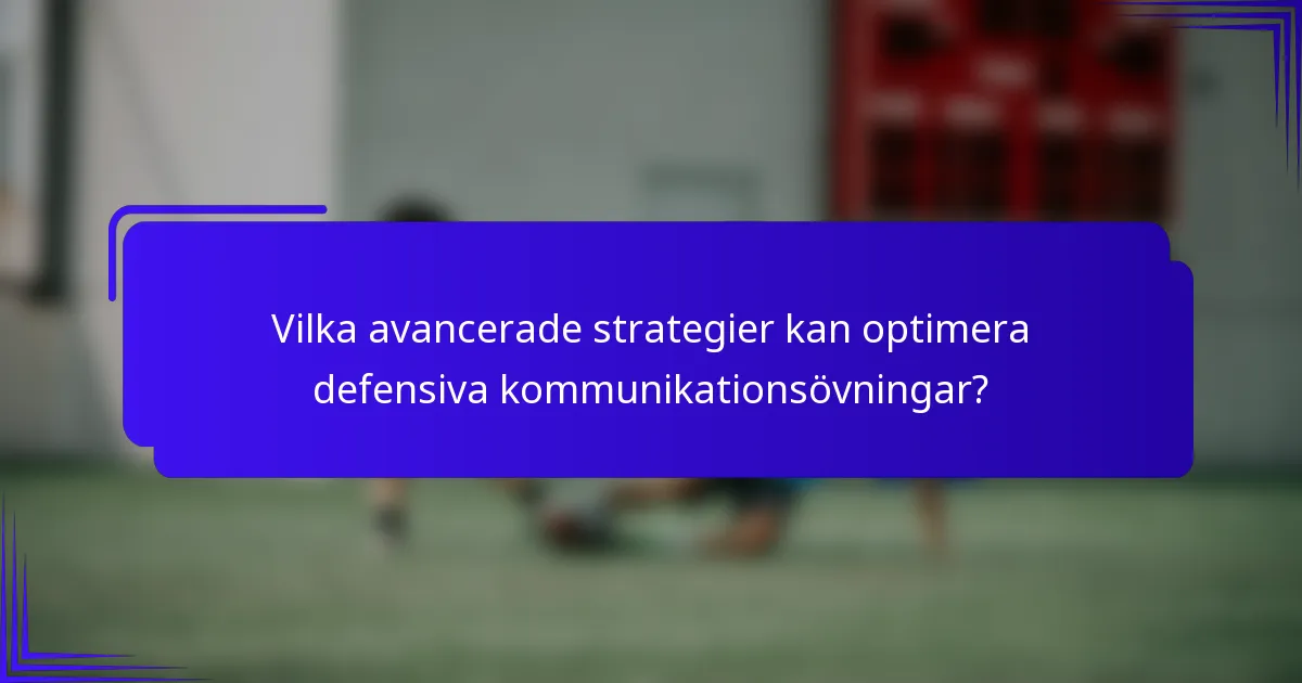 Vilka avancerade strategier kan optimera defensiva kommunikationsövningar?