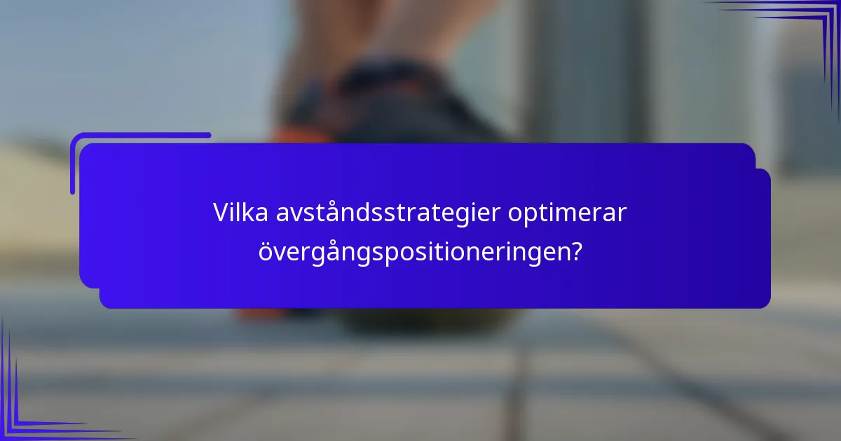 Vilka avståndsstrategier optimerar övergångspositioneringen?