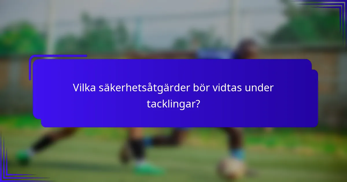 Vilka säkerhetsåtgärder bör vidtas under tacklingar?
