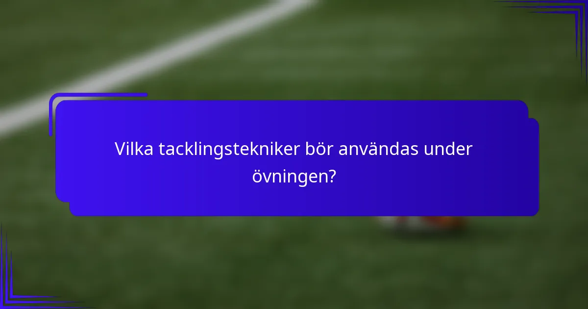 Vilka tacklingstekniker bör användas under övningen?